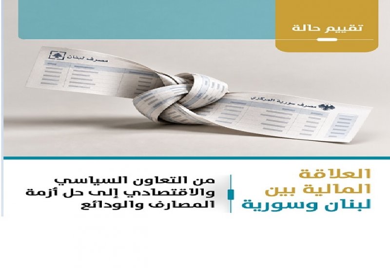العلاقة المالية بين لبنان وسورية... من التعاون السياسي والإقتصادي إلى حل أزمة المصارف والودائع